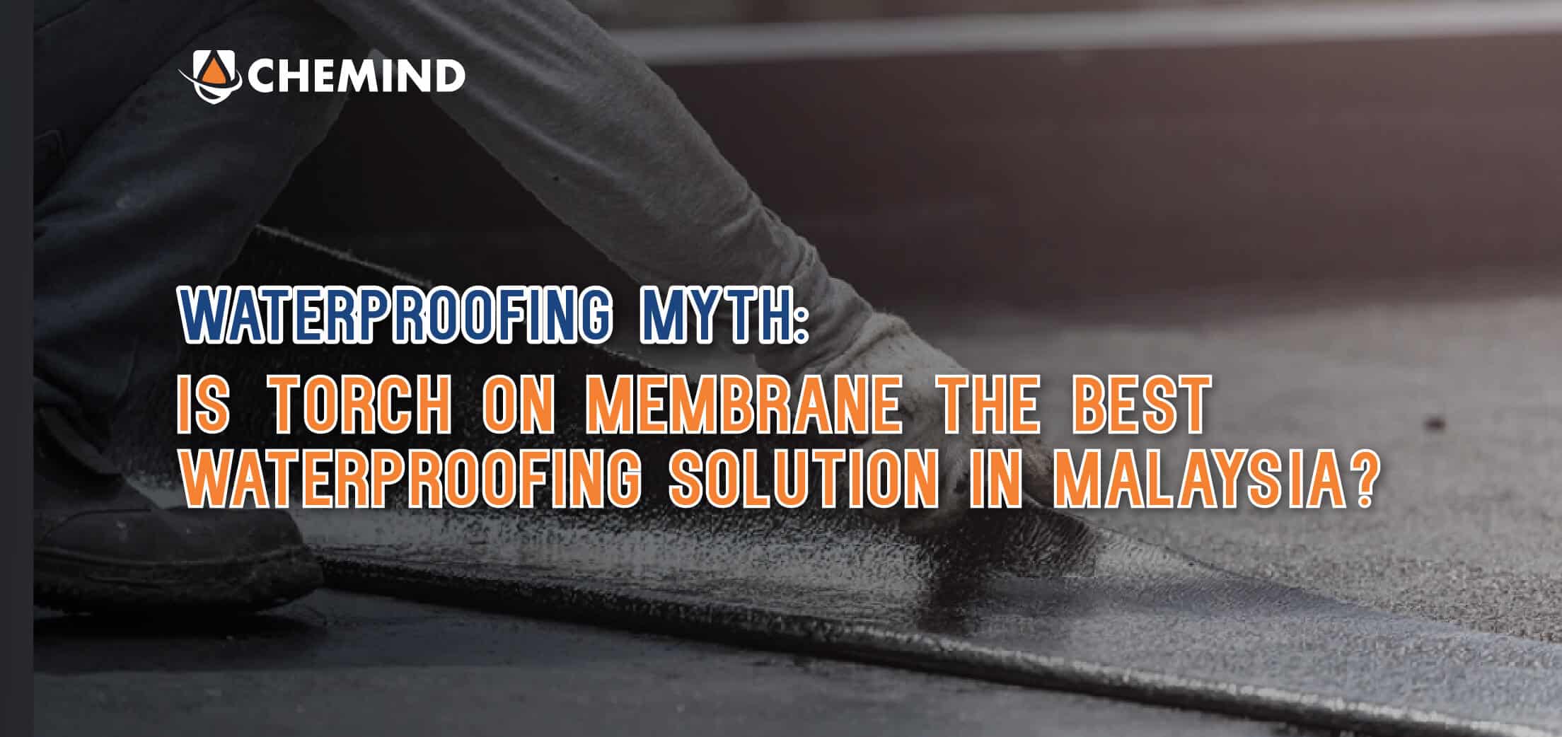 Chemind Blog Waterproofing myth: Is Torch-on Membrane The Best Waterproofing Solution in Malaysia?